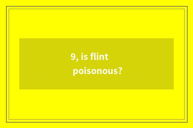 9, is flint poisonous?
