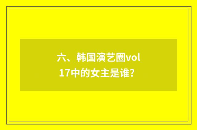 六、韩国演艺圈vol 17中的女主是谁？