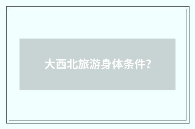 大西北旅游身体条件？