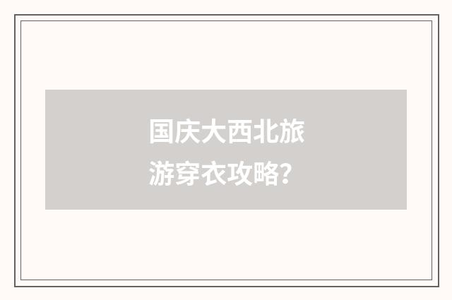 国庆大西北旅游穿衣攻略？