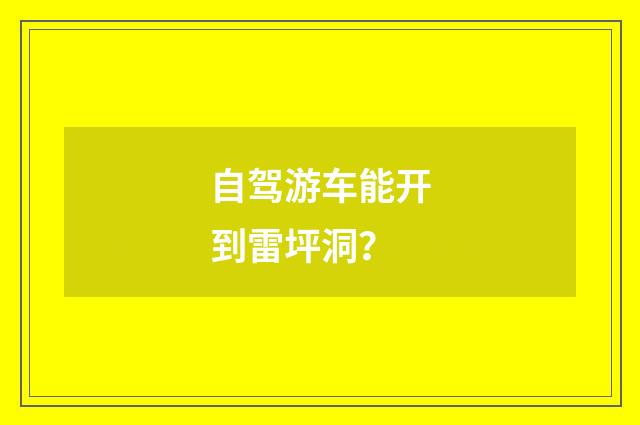 自驾游车能开到雷坪洞？