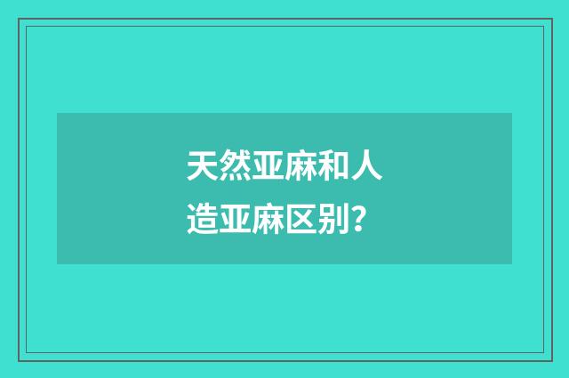 天然亚麻和人造亚麻区别？