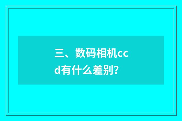 三、数码相机ccd有什么差别？