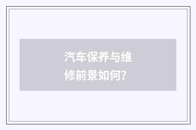 汽车保养与维修前景如何？