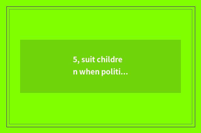 5, suit children when politics the press?