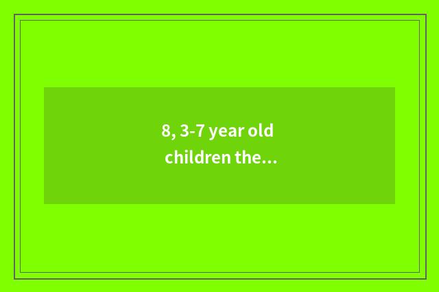 8, 3-7 year old children the press?