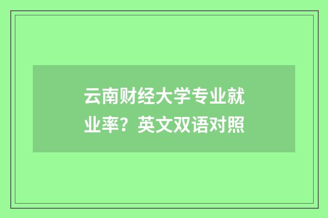 云南财经大学专业就业率？英文双语对照