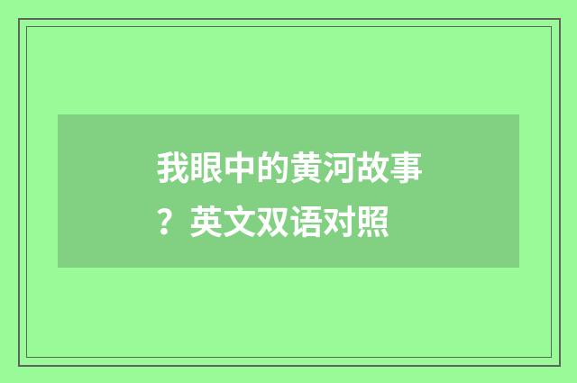 我眼中的黄河故事？英文双语对照