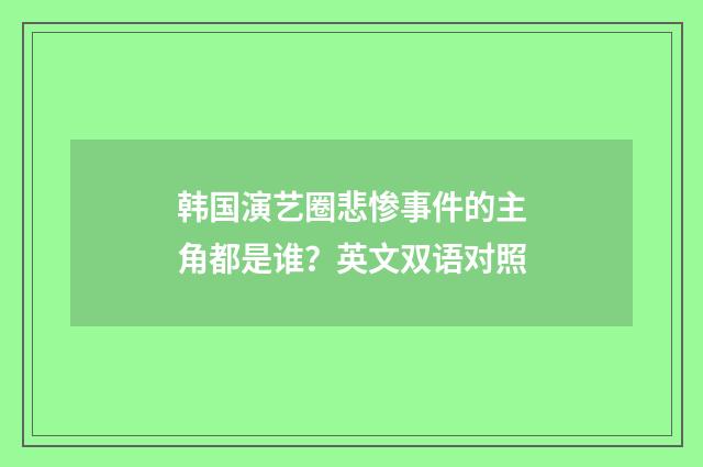 韩国演艺圈悲惨事件的主角都是谁？英文双语对照