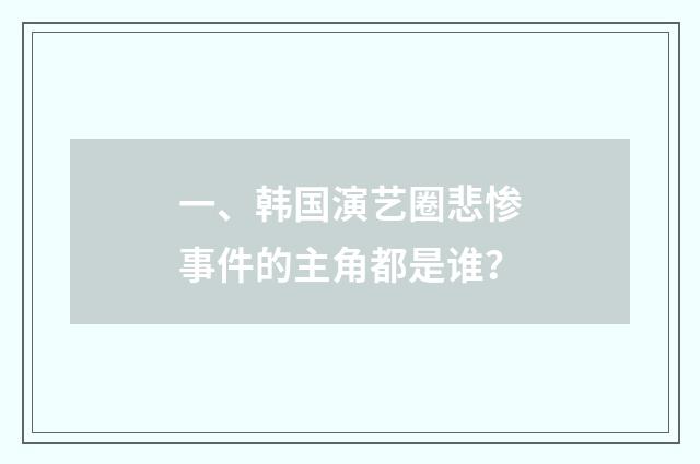 一、韩国演艺圈悲惨事件的主角都是谁？