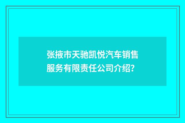 张掖市天驰凯悦汽车销售服务有限责任公司介绍？