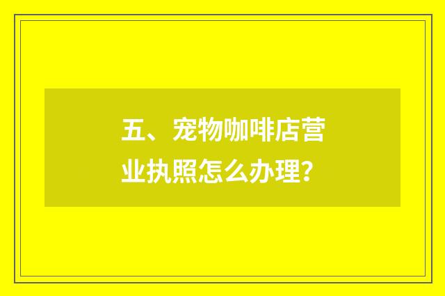 五、宠物咖啡店营业执照怎么办理？