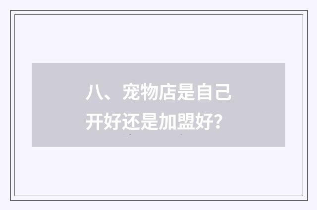 八、宠物店是自己开好还是加盟好？