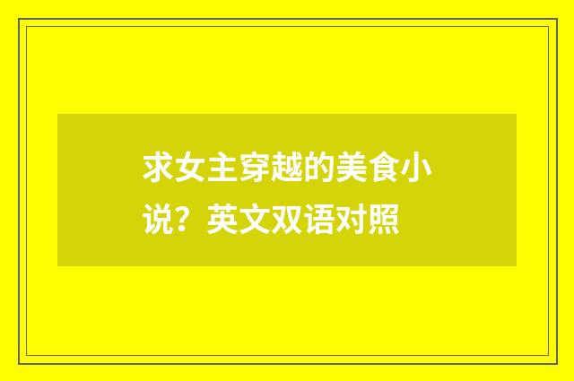 求女主穿越的美食小说？英文双语对照