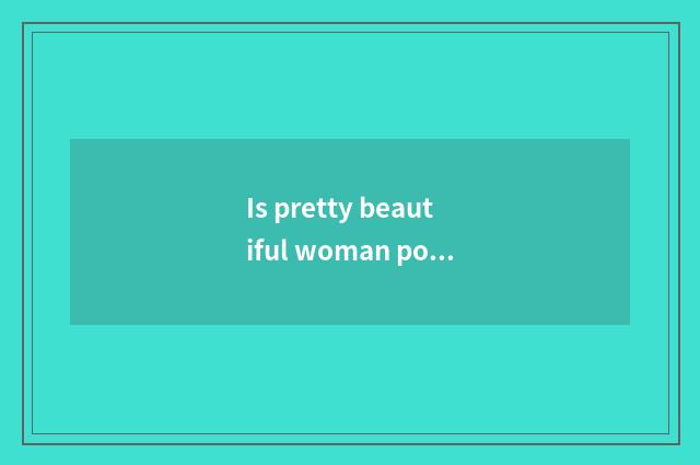 Is pretty beautiful woman poisonous?