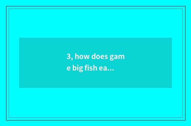 3, how does game big fish eat small fish to cannot lay eggs?