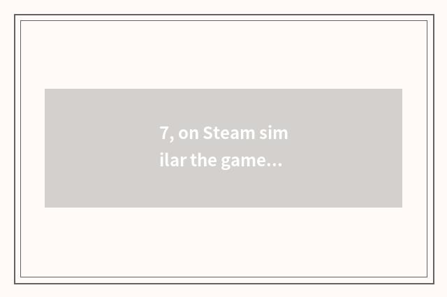 7, on Steam similar the game that big fish has small fish?