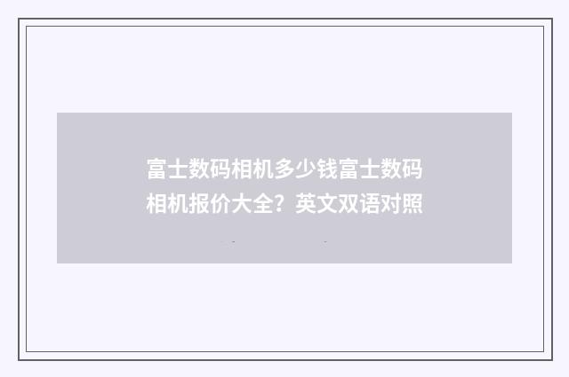 富士数码相机多少钱富士数码相机报价大全?英文双语对照