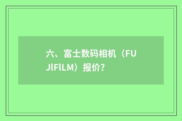 六、富士数码相机（FUJlFlLM）报价？