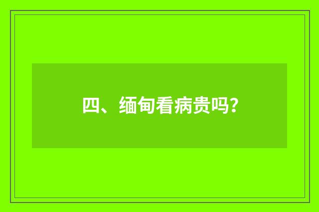四、缅甸看病贵吗？