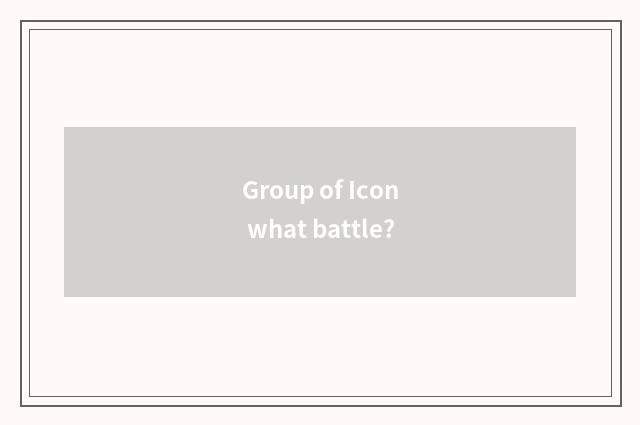 Group of Icon what battle?