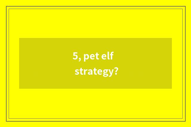 5, pet elf strategy?