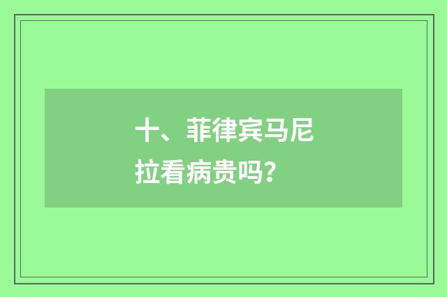 十、菲律宾马尼拉看病贵吗？
