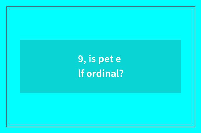 9, is pet elf ordinal?