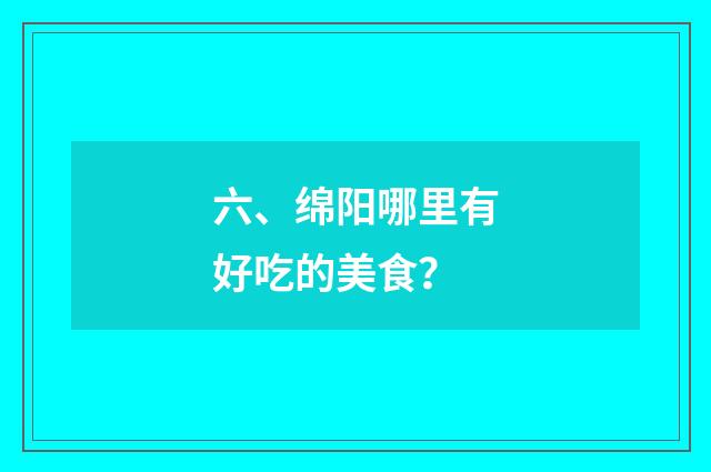 六、绵阳哪里有好吃的美食？