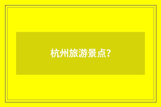 杭州旅游景点？