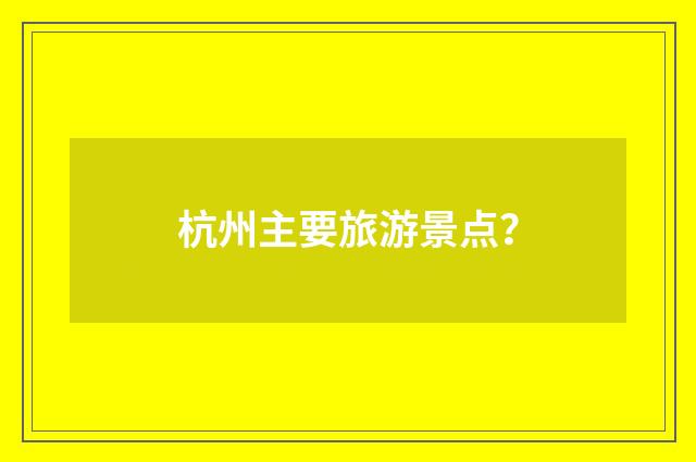 杭州主要旅游景点?