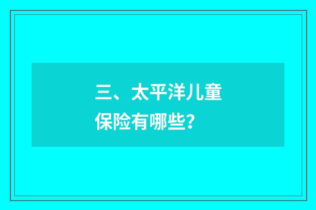 三、太平洋儿童保险有哪些？