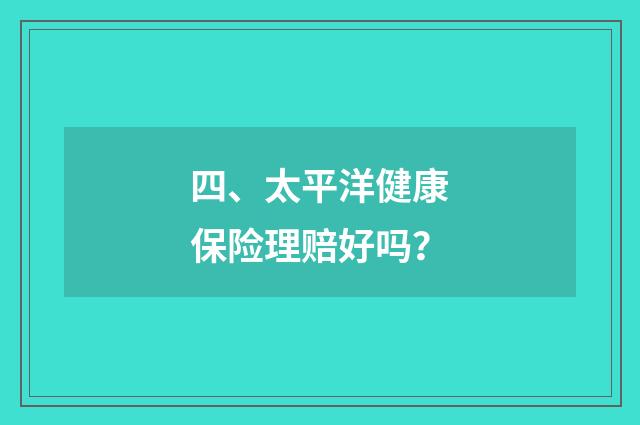 四、太平洋健康保险理赔好吗？