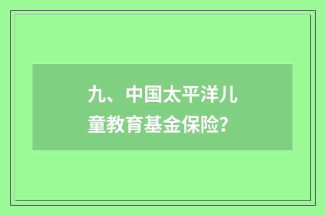 九、中国太平洋儿童教育基金保险？