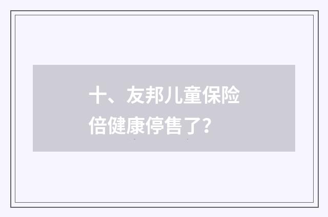十、友邦儿童保险倍健康停售了？