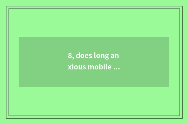 8, does long anxious mobile phone take a picture who the first?