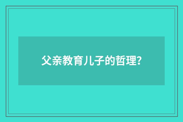 父亲教育儿子的哲理？