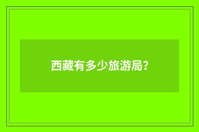 西藏有多少旅游局？