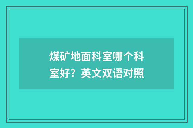煤矿地面科室哪个科室好？英文双语对照