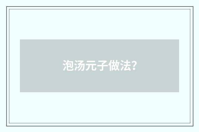 泡汤元子做法?