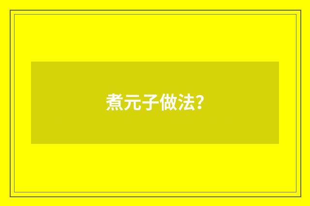 煮元子做法？
