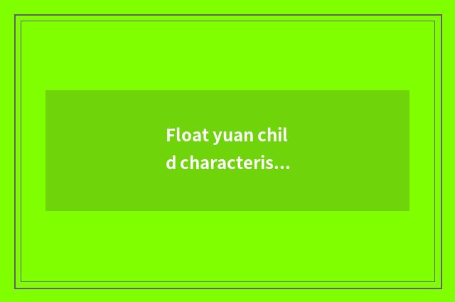 Float yuan child characteristic?