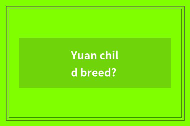 Yuan child breed?