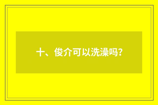 十、俊介可以洗澡吗？
