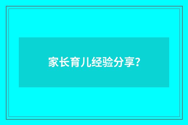 家长育儿经验分享？