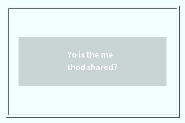 Yo is the method shared?
