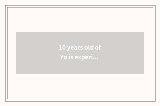 10 years old of Yo is experience shared?