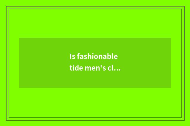 Is fashionable tide men's clothing advanced article table?