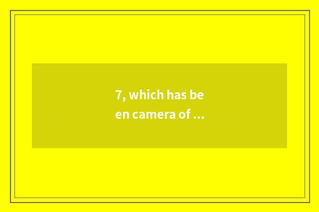 7, which has been camera of long anxious number compared?