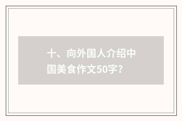 十、向外国人介绍中国美食作文50字？
